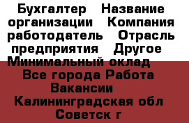 Бухгалтер › Название организации ­ Компания-работодатель › Отрасль предприятия ­ Другое › Минимальный оклад ­ 1 - Все города Работа » Вакансии   . Калининградская обл.,Советск г.